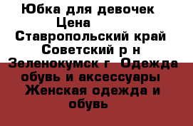 Юбка для девочек › Цена ­ 300 - Ставропольский край, Советский р-н, Зеленокумск г. Одежда, обувь и аксессуары » Женская одежда и обувь   